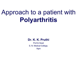 Approach to a patient with  Polyarthritis Dr. K. K. Pruthi Prof & Head S. N. Medical College, Agra 