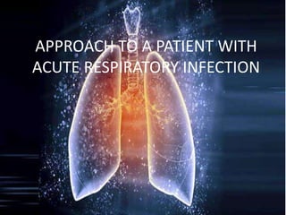 APPROACH TO A PATIENT WITH
ACUTE RESPIRATORY INFECTION
 