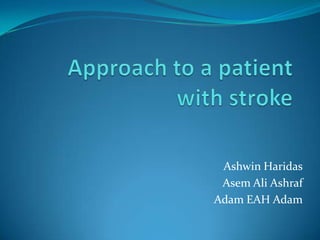 Approach to a patient with stroke AshwinHaridas Asem Ali Ashraf Adam EAH Adam 