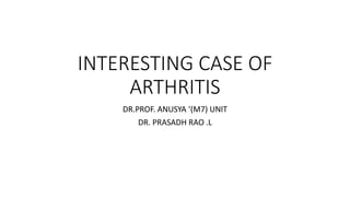 INTERESTING CASE OF
ARTHRITIS
DR.PROF. ANUSYA ‘(M7) UNIT
DR. PRASADH RAO .L
 