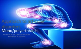 Approach to articular
disorders
Mono/polyarthraitis
Presented by: Dr. Kanhu Charan Mallik
Moderator: Dr. Srikumar
 