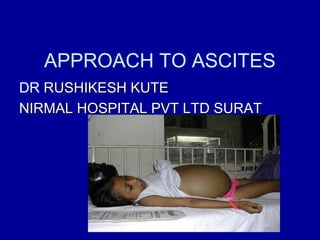 APPROACH TO ASCITES
DR RUSHIKESH KUTE
NIRMAL HOSPITAL PVT LTD SURAT

 