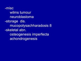 -misc
wilms tumour
neuroblastoma
-storage dis.
mucopolysachharadosis 8
-skeletal abn.
osteogenesis imperfecta
achondrogenesis

 
