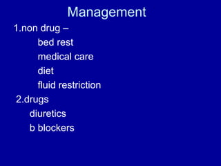 Management
1.non drug –
bed rest
medical care
diet
fluid restriction
2.drugs
diuretics
b blockers

 