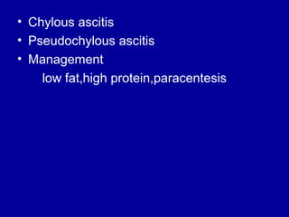 • Chylous ascitis
• Pseudochylous ascitis
• Management
low fat,high protein,paracentesis

 