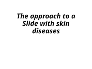 Approach to a slide with skin disease.pptx