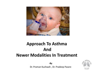 Approach To Asthma
And
Newer Modalities In Treatment
-By
Dr. Praman Kushwah , Dr. Pradeep Pazare
 