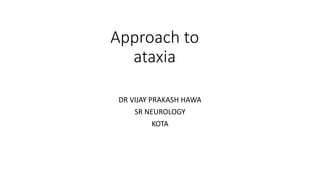 Approach to
ataxia
DR VIJAY PRAKASH HAWA
SR NEUROLOGY
KOTA
 