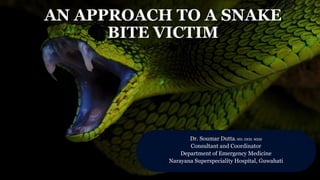 AN APPROACH TO A SNAKE
BITE VICTIM
Dr. Soumar Dutta. MD. DEM. MEM
Consultant and Coordinator
Department of Emergency Medicine
Narayana Superspeciality Hospital, Guwahati
 