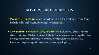ADVERSE ASV REACTION
• Pyrogenic reactions usually develop 1–2 h after treatment. Symptoms
include chills and rigors, feve...