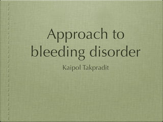 Approach to
bleeding disorder
    Kaipol Takpradit
 