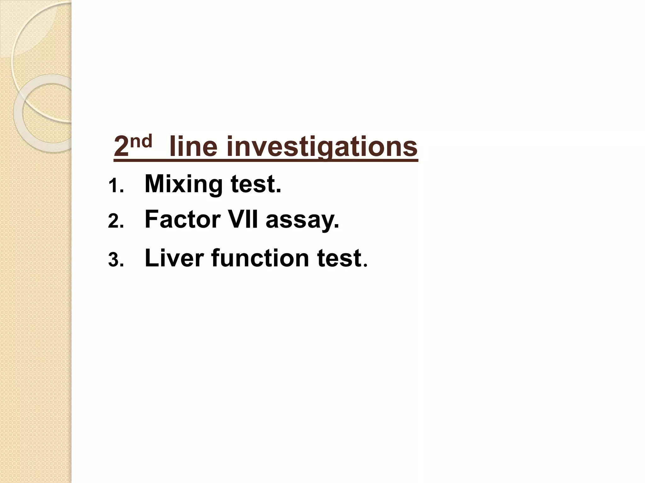 2nd line investigations
1. Mixing test.
2. Factor VII assay.
3. Liver function test.
 