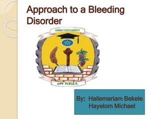 Approach to a Bleeding
Disorder
By: Hailemariam Bekele
Hayelom Michael
 