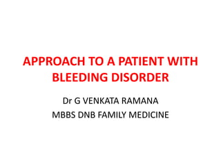 APPROACH TO A PATIENT WITH
BLEEDING DISORDER
Dr G VENKATA RAMANA
MBBS DNB FAMILY MEDICINE
 