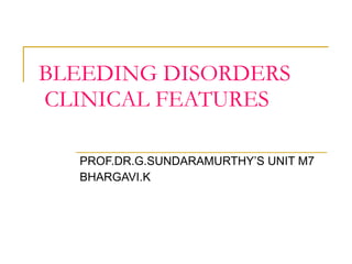 BLEEDING DISORDERS   CLINICAL FEATURES PROF.DR.G.SUNDARAMURTHY’S UNIT M7 BHARGAVI.K 