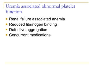 Uremia associated abnormal platelet function Renal failure associated anemia Reduced fibrinogen binding Defective aggregation Concurrent medications 