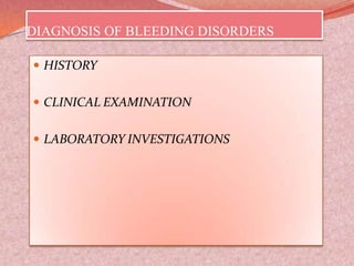 DIAGNOSIS OF BLEEDING DISORDERS
 HISTORY
 CLINICAL EXAMINATION
 LABORATORY INVESTIGATIONS
 