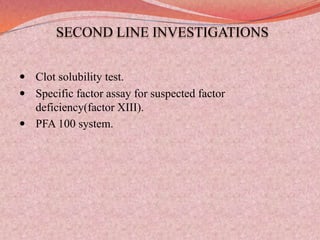 SECOND LINE INVESTIGATIONS
 Clot solubility test.
 Specific factor assay for suspected factor
deficiency(factor XIII).
 PFA 100 system.
 