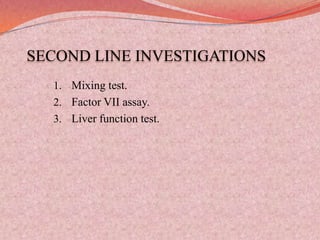 SECOND LINE INVESTIGATIONS
1. Mixing test.
2. Factor VII assay.
3. Liver function test.
 