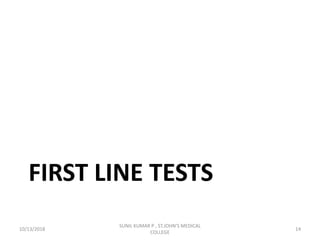 FIRST LINE TESTS
10/13/2018 14
SUNIL KUMAR P , ST.JOHN'S MEDICAL
COLLEGE
 