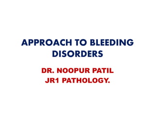 APPROACH TO BLEEDING
DISORDERS
DR. NOOPUR PATIL
JR1 PATHOLOGY.
 