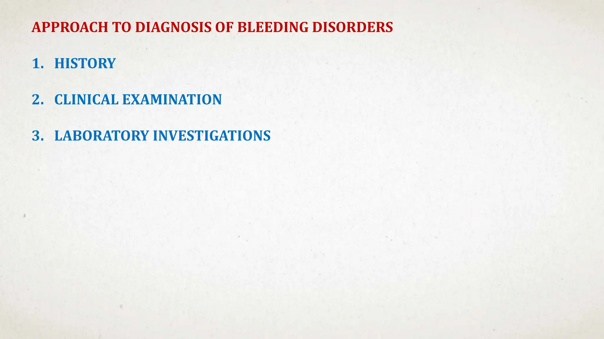 APPROACH TO DIAGNOSIS OF BLEEDING DISORDERS
1. HISTORY
2. CLINICAL EXAMINATION
3. LABORATORY INVESTIGATIONS
 