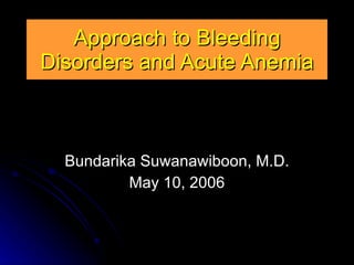 Approach to Bleeding Disorders and Acute Anemia Bundarika Suwanawiboon, M.D. May 10, 2006 