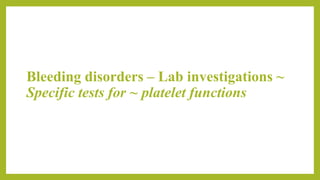 Bleeding disorders – Lab investigations ~
Specific tests for ~ platelet functions
 