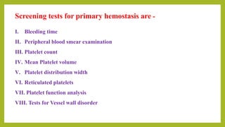 Screening tests for primary hemostasis are -
I. Bleeding time
II. Peripheral blood smear examination
III. Platelet count
IV. Mean Platelet volume
V. Platelet distribution width
VI. Reticulated platelets
VII. Platelet function analysis
VIII. Tests for Vessel wall disorder
 