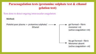 Paracoagulation tests (protamine sulphate test & ethanol
gelation test)
Tests done to detect ongoing intravascular coagulation.
 