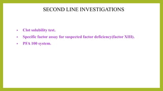 SECOND LINE INVESTIGATIONS
• Clot solubility test.
• Specific factor assay for suspected factor deficiency(factor XIII).
• PFA 100 system.
 