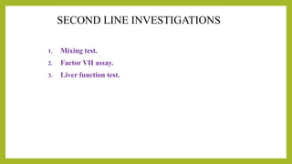 SECOND LINE INVESTIGATIONS
1. Mixing test.
2. Factor VII assay.
3. Liver function test.
 
