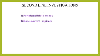 1)Peripheral blood smear.
2)Bone marrow aspirate
 
