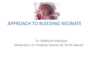 APPROACH TO BLEEDING NEONATE
Dr. Siddharth Mahajan
Moderator: Dr. Pradeep Pazare/ Dr. Girish Nanoti
 