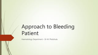 Approach to Bleeding
Patient
Haematology Department – Dr M. Phetshula
 