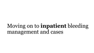 Moving on to inpatient bleeding
management and cases
 