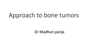 Approach to bone tumors
Dr Madhuri parija
 