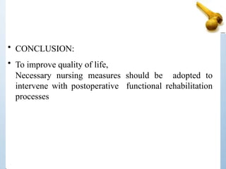 • CONCLUSION:
• To improve quality of life,
Necessary nursing measures should be adopted to
intervene with postoperative functional rehabilitation
processes
 