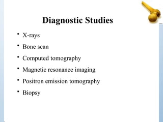 Diagnostic Studies
• X-rays
• Bone scan
• Computed tomography
• Magnetic resonance imaging
• Positron emission tomography
• Biopsy
 