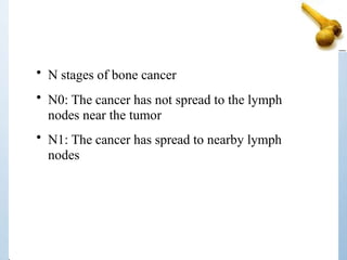 • N stages of bone cancer
• N0: The cancer has not spread to the lymph
nodes near the tumor
• N1: The cancer has spread to nearby lymph
nodes
 