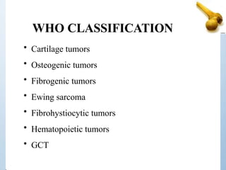 WHO CLASSIFICATION
• Cartilage tumors
• Osteogenic tumors
• Fibrogenic tumors
• Ewing sarcoma
• Fibrohystiocytic tumors
• Hematopoietic tumors
• GCT
 