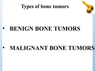 Types of bone tumors
• BENIGN BONE TUMORS
• MALIGNANT BONE TUMORS
 