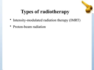 Types of radiotherapy
• Intensity-modulated radiation therapy (IMRT)
• Proton-beam radiation
 