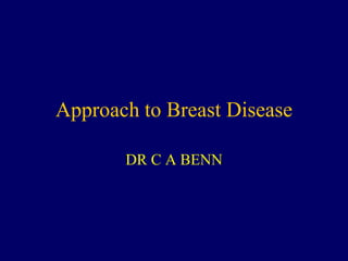 Approach to Breast Disease
DR C A BENN
 
