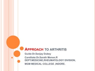 APPROACH TO ARTHRITIS
Guide:Dr.Sanjay Dubey
Canditate:Dr.Sarath Menon.R
DEPT.MEDICINE,RHEUMATOLOGY DIVISION,
MGM MEDICAL COLLEGE ,INDORE.
 