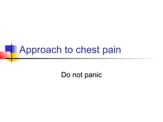 Approach to chest pain
Do not panic
 