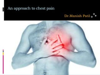 An approach to chest pain
Dr.Manish Patil
 