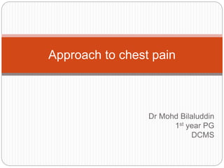 Dr Mohd Bilaluddin
1st year PG
DCMS
Approach to chest pain
 