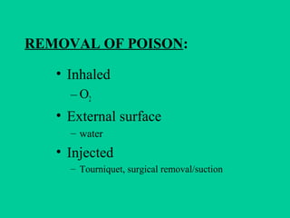 REMOVAL OF POISON:
• Inhaled
– O2
• External surface
– water
• Injected
– Tourniquet, surgical removal/suction
 