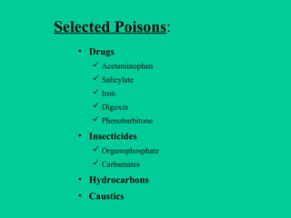 Selected Poisons:
• Drugs
 Acetaminophen
 Salicylate
 Iron
 Digoxin
 Phenobarbitone
• Insecticides
 Organophosphate
...